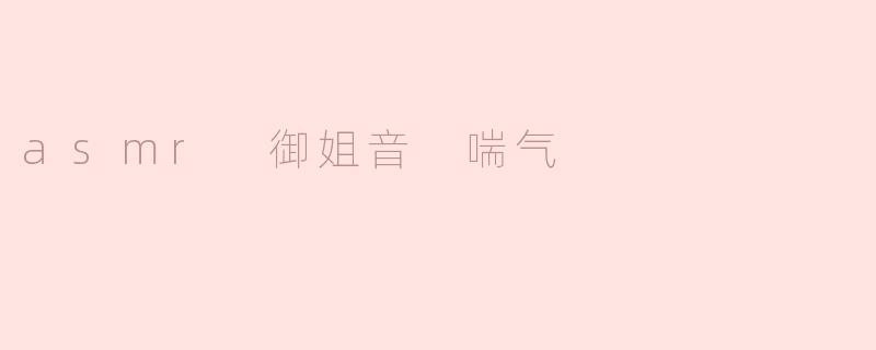 ASMR御姐音与喘气：探索心灵的宁静与放松